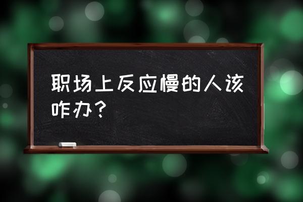 工作中记忆力差怎么解决 职场上反应慢的人该咋办？