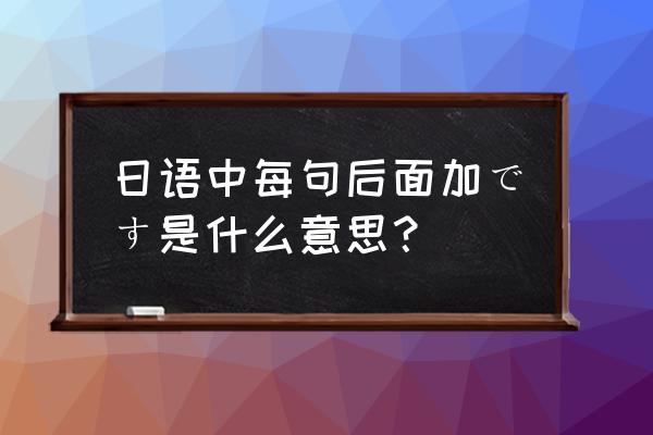 日语口语中多用哪种说法表示肯定 日语中每句后面加です是什么意思？