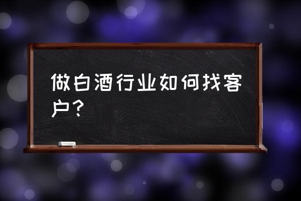 销售应从哪里入手 做白酒行业如何找客户？