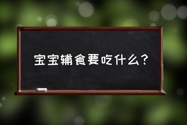 宝宝辅食的做法大全7-8个月 宝宝辅食要吃什么？