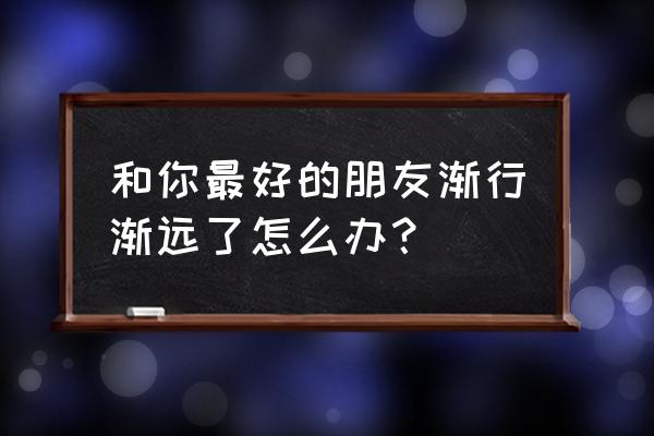 打招呼不回如何挽救 和你最好的朋友渐行渐远了怎么办？