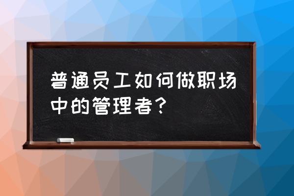 职场招聘需要哪些程序 普通员工如何做职场中的管理者？