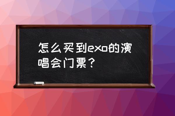 怎样在官网抢演唱会门票 怎么买到exo的演唱会门票？