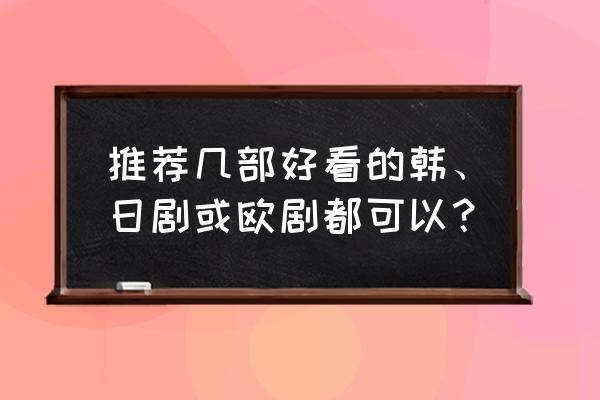 tvb好看剧推荐 推荐几部好看的韩、日剧或欧剧都可以？