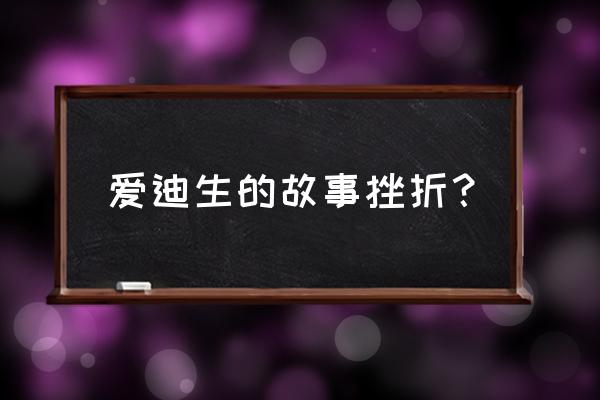 爱迪生孵小鸡的故事完整版 爱迪生的故事挫折？