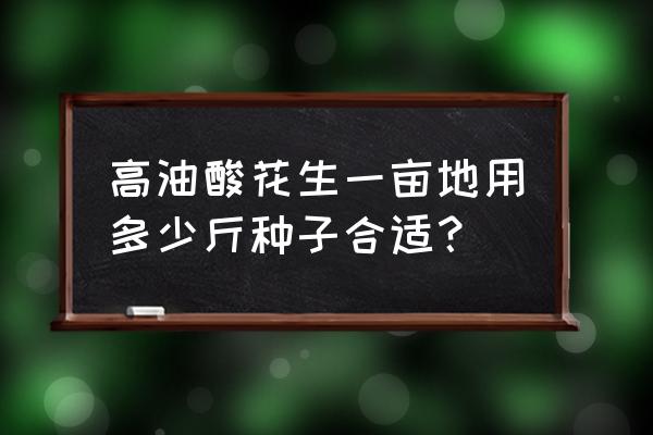 花生精准播种机设计说明书 高油酸花生一亩地用多少斤种子合适？