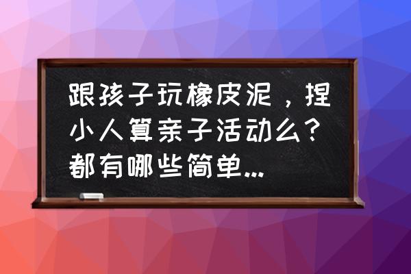 幼儿园益智玩具制作棒棒糖 跟孩子玩橡皮泥，捏小人算亲子活动么？都有哪些简单的造型可以捏？求手工达人推荐？