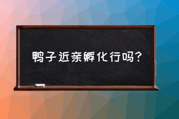 畸形儿主要是遗传吗 鸭子近亲孵化行吗？