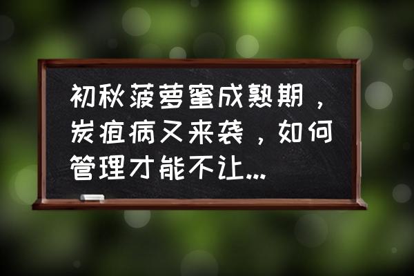 炭疽病要怎么防治 初秋菠萝蜜成熟期，炭疽病又来袭，如何管理才能不让病害再次侵袭？