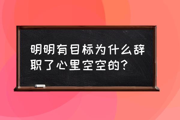 换工作了怎么克服失落感 明明有目标为什么辞职了心里空空的？