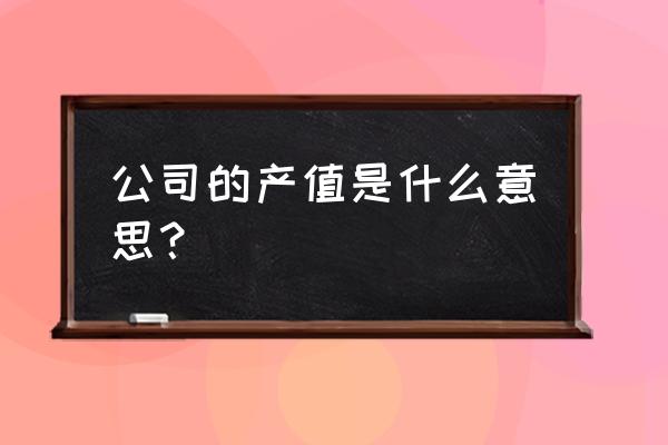 企业增加产值的最佳方法 公司的产值是什么意思？