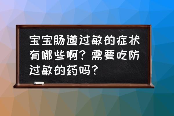 宝宝有这六种症状警惕是过敏 宝宝肠道过敏的症状有哪些啊？需要吃防过敏的药吗？