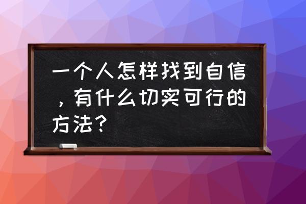 怎样通过打造一个产品的价值感 一个人怎样找到自信，有什么切实可行的方法？