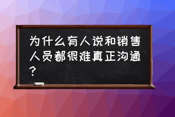 做生意和顾客说话技巧 为什么有人说和销售人员都很难真正沟通？