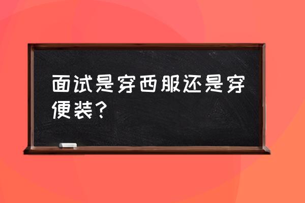 面试时穿西服必须穿整套的吗 面试是穿西服还是穿便装？