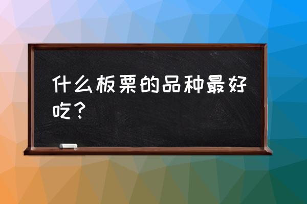 什么品种的栗子最好 什么板栗的品种最好吃？