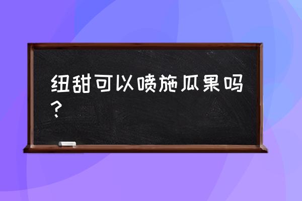 甜瓜增加甜度用什么方法 纽甜可以喷施瓜果吗？