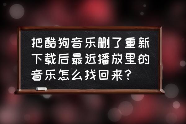 酷狗怎么查看下载中的歌曲 把酷狗音乐删了重新下载后最近播放里的音乐怎么找回来？