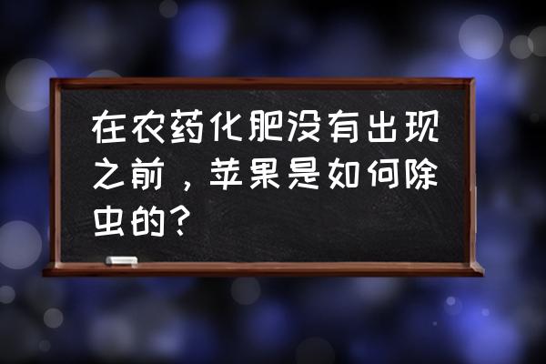 苹果病虫害识别及防治 在农药化肥没有出现之前，苹果是如何除虫的？