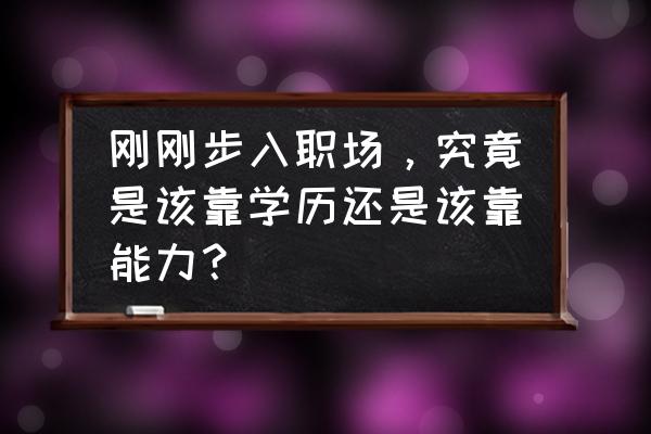 初入职场的十大秘籍 刚刚步入职场，究竟是该靠学历还是该靠能力？