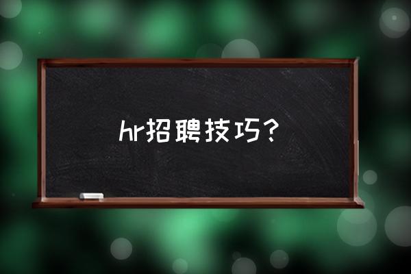 hr问目前招聘渠道有哪些 hr招聘技巧？