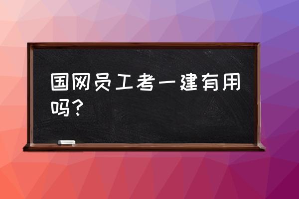 30岁国企工作考各种证有前途吗 国网员工考一建有用吗？