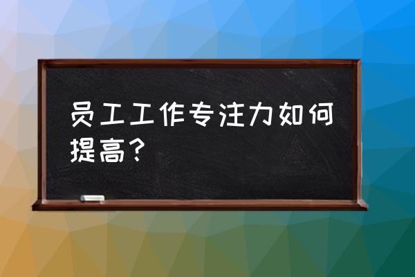 德国家长如何培养孩子注意力 员工工作专注力如何提高？