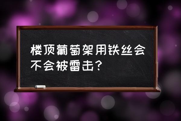 怎么在平房上搭葡萄架 楼顶葡萄架用铁丝会不会被雷击？