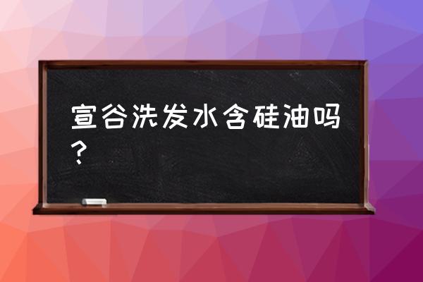 如何辨别洗发水是否含有硅油 宣谷洗发水含硅油吗？