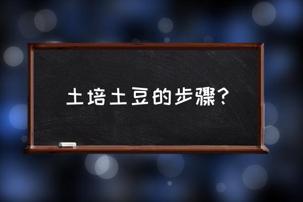 盆栽土豆怎么种植最好 土培土豆的步骤？