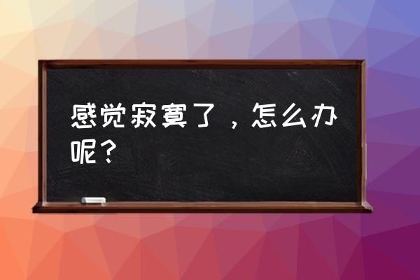 未来的梦想怎么画简单 感觉寂寞了，怎么办呢？