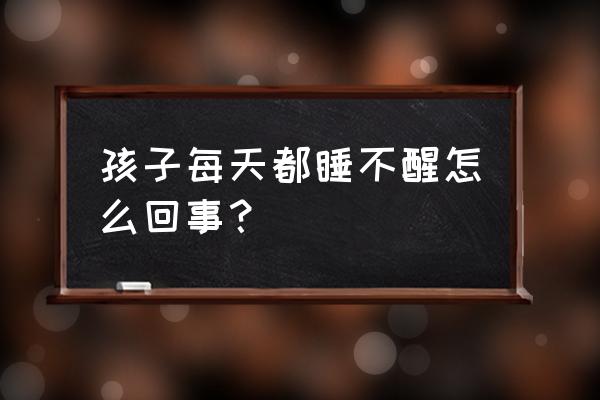 儿童睡眠不好需要怎么改善 孩子每天都睡不醒怎么回事？