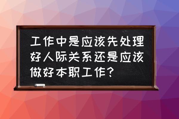 员工如何维护自身利益渠道 工作中是应该先处理好人际关系还是应该做好本职工作？