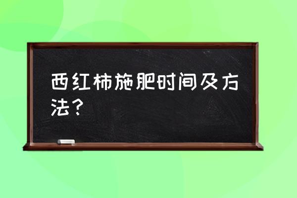 西红柿施肥方法与时间 西红柿施肥时间及方法？